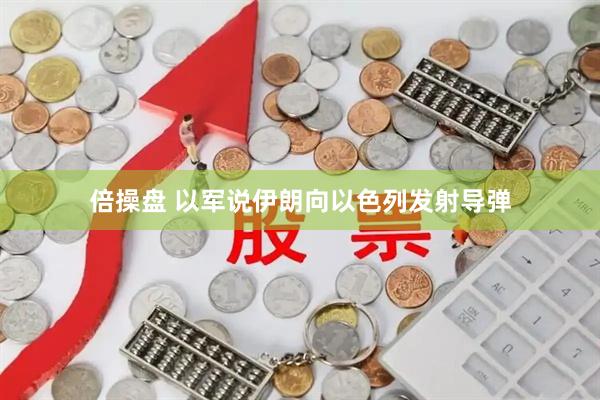 倍操盘 以军说伊朗向以色列发射导弹