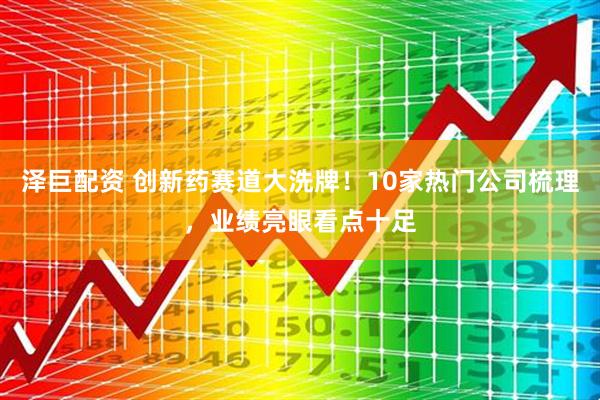 泽巨配资 创新药赛道大洗牌！10家热门公司梳理，业绩亮眼看点十足