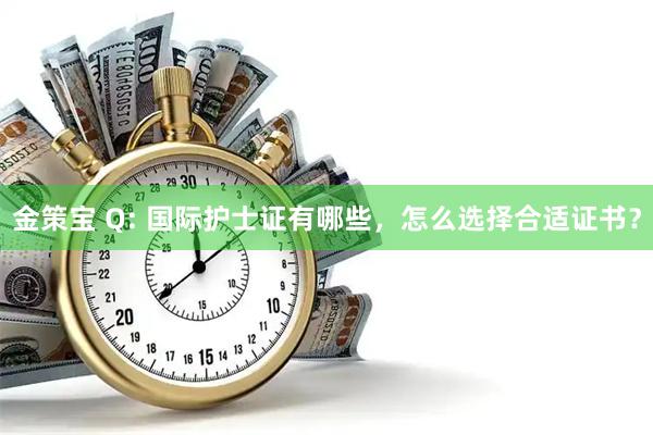 金策宝 Q: 国际护士证有哪些，怎么选择合适证书？
